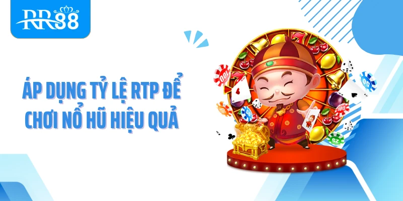 Áp dụng tỷ lệ RTP để chơi nổ hũ hiệu quả