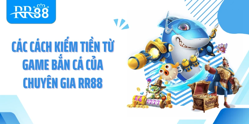 Các cách kiếm tiền từ game bắn cá của chuyên gia RR88