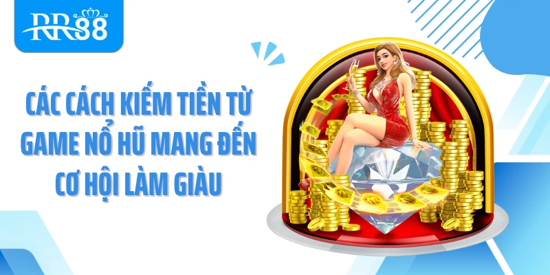 Các cách kiếm tiền từ game nổ hũ mang đến cơ hội làm giàu