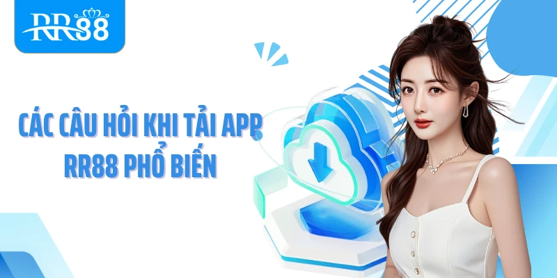 Các câu hỏi khi tải app RR88 phổ biến