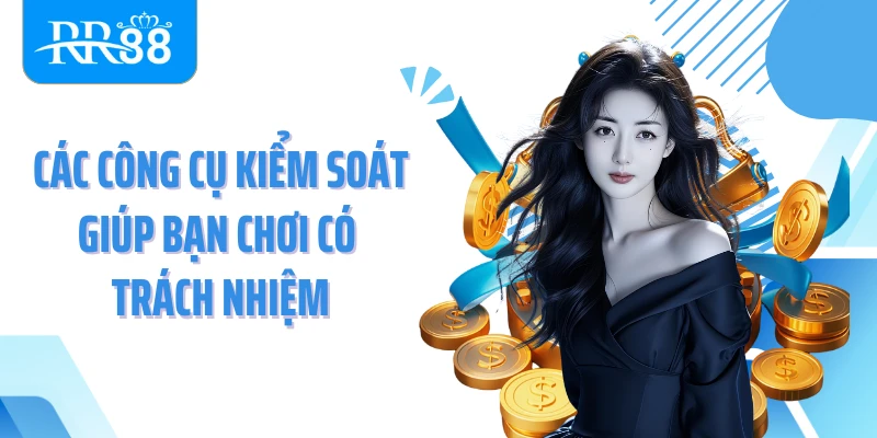 Các công cụ kiểm soát giúp bạn chơi có trách nhiệm