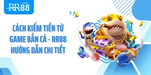 Cách Kiếm Tiền Từ Game Bắn Cá - RR88 Hướng Dẫn Chi Tiết