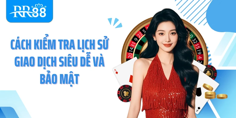 Cách kiểm tra lịch sử giao dịch siêu dễ và bảo mật