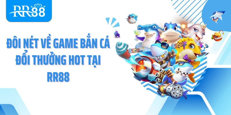 Đôi nét về game bắn cá đổi thưởng hot tại RR88