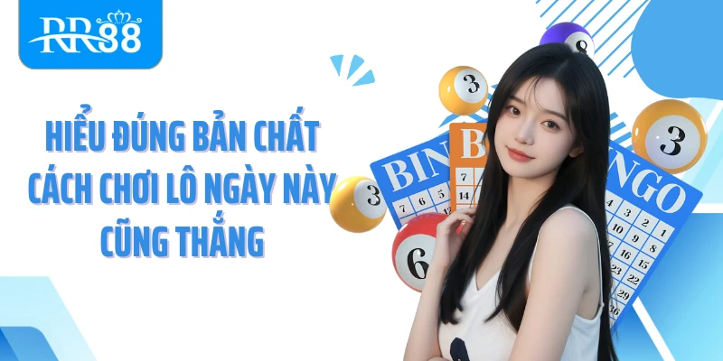 Hiểu đúng bản chất cách chơi lô ngày này cũng thắng