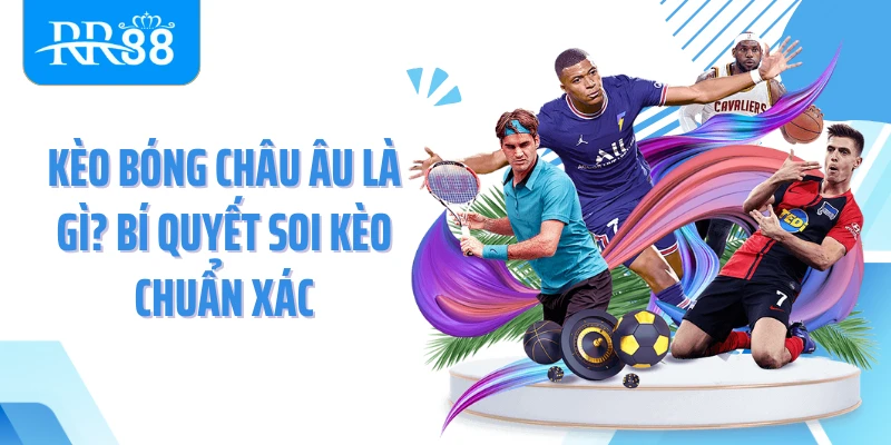 Kèo Bóng Châu Âu Là Gì? Bí Quyết Soi Kèo Chuẩn Xác