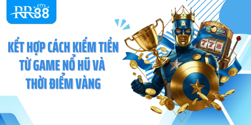 Kết hợp cách kiếm tiền từ game nổ hũ và thời điểm vàng