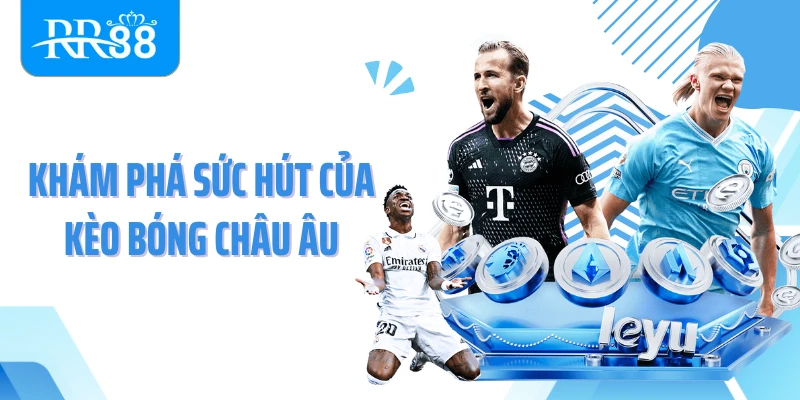 Khám phá sức hút của kèo bóng châu Âu