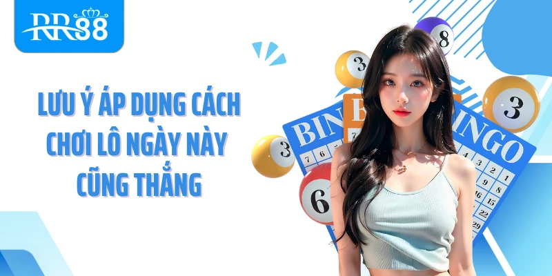 Lưu ý áp dụng cách chơi lô ngày này cũng thắng