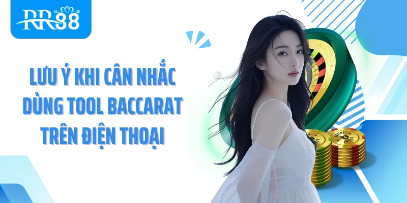 Lưu ý khi cân nhắc dùng tool baccarat trên điện thoại