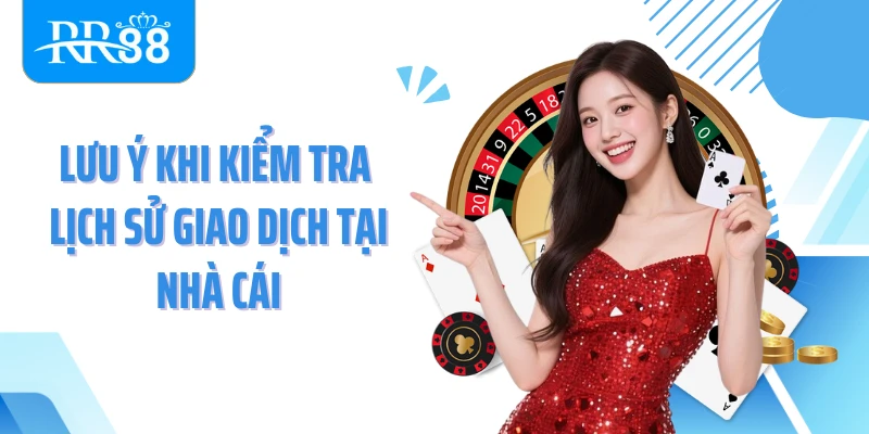Lưu ý khi kiểm tra lịch sử giao dịch tại nhà cái