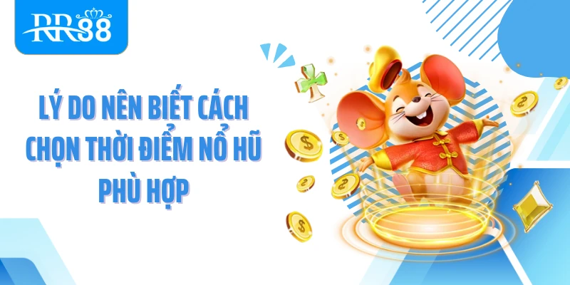 Lý do nên biết cách chọn thời điểm nổ hũ phù hợp