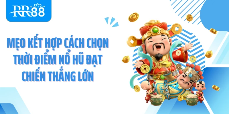 Mẹo kết hợp cách chọn thời điểm nổ hũ đạt chiến thắng lớn