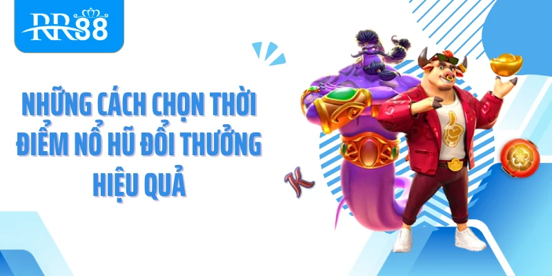 Những cách chọn thời điểm nổ hũ đổi thưởng hiệu quả
