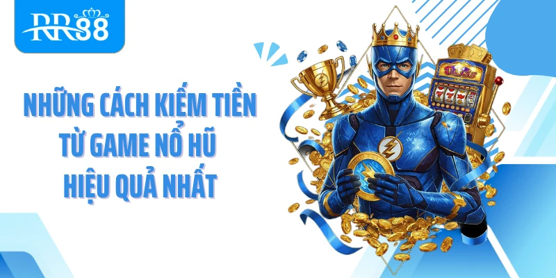 Những cách kiếm tiền từ game nổ hũ hiệu quả nhất