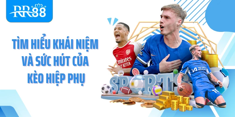 Tìm hiểu khái niệm và sức hút của kèo hiệp phụ