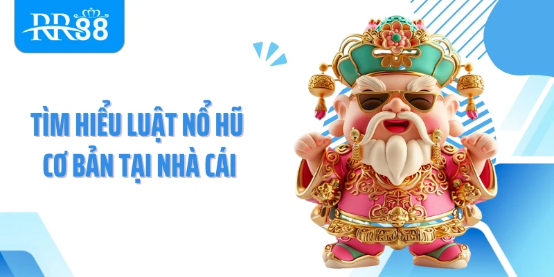 Tìm hiểu luật nổ hũ cơ bản tại nhà cái