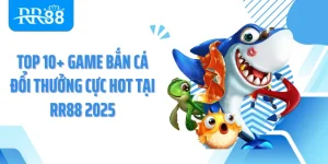 Top 10+ Game Bắn Cá Đổi Thưởng Cực Hot Tại RR88 2025