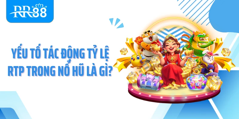 Yếu tố tác động tỷ lệ RTP trong nổ hũ là gì?